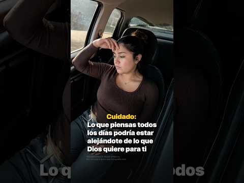 Cuidado: lo que piensas todos los días podría estar alejándote de lo que Dios quiere para ti
