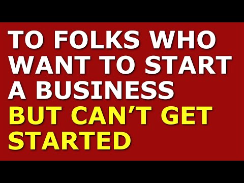 To Folks Who Want to Start a Business But Can’t Get Started | Starting a Small Business