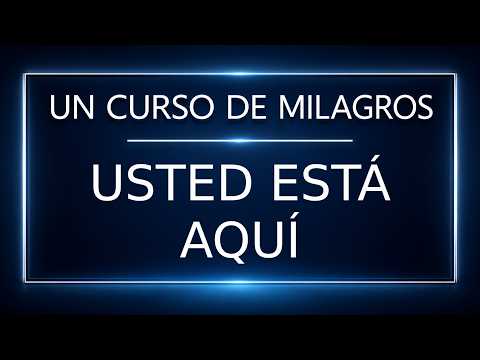 Un Curso de Milagros. Usted está aquí (25-09-26)